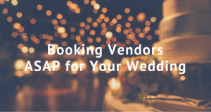 Booking vendors ASAP for your wedding